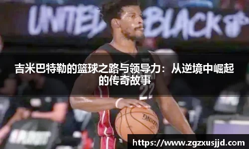 吉米巴特勒的篮球之路与领导力：从逆境中崛起的传奇故事