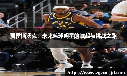 贾雷斯沃克：未来篮球明星的崛起与挑战之路